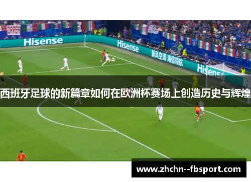 西班牙足球的新篇章如何在欧洲杯赛场上创造历史与辉煌