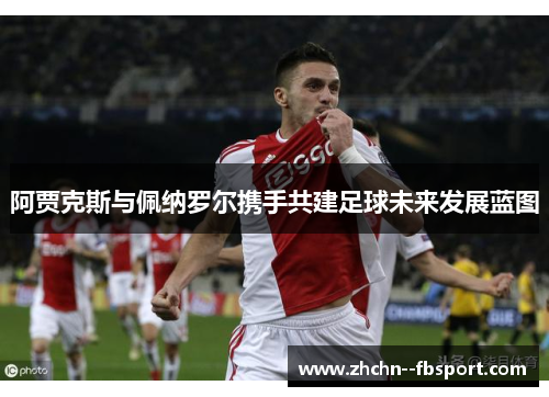 阿贾克斯与佩纳罗尔携手共建足球未来发展蓝图