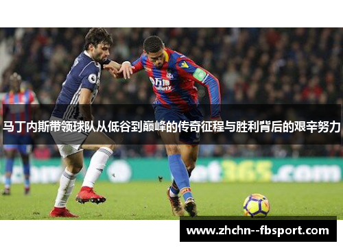 马丁内斯带领球队从低谷到巅峰的传奇征程与胜利背后的艰辛努力