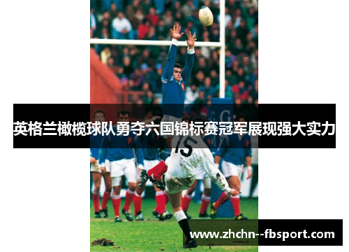 英格兰橄榄球队勇夺六国锦标赛冠军展现强大实力