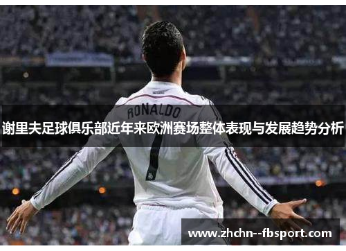 谢里夫足球俱乐部近年来欧洲赛场整体表现与发展趋势分析