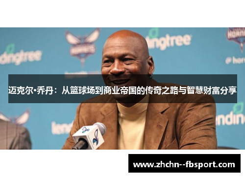 迈克尔·乔丹:从篮球场到商业帝国的传奇之路与智慧财富分享 迈克尔·乔丹:从篮球场到商业帝国的传奇之路与智慧财富分享