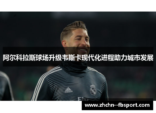 阿尔科拉斯球场升级韦斯卡现代化进程助力城市发展