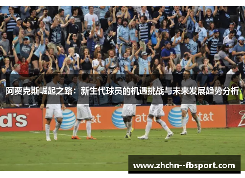 阿贾克斯崛起之路：新生代球员的机遇挑战与未来发展趋势分析