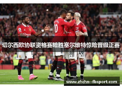 切尔西欧协联资格赛险胜塞尔维特惊险晋级正赛