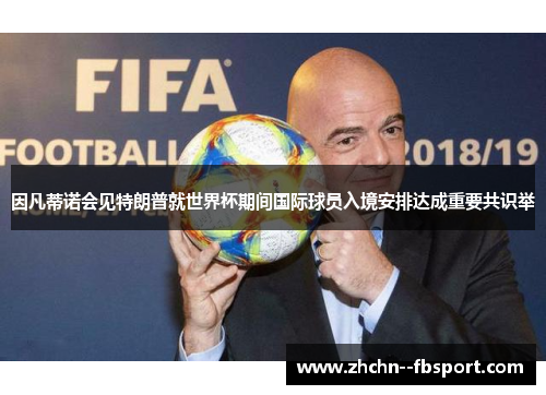 因凡蒂诺会见特朗普就世界杯期间国际球员入境安排达成重要共识举 因凡蒂诺会见特朗普就世界杯期间国际球员入境安排达成重要共识举