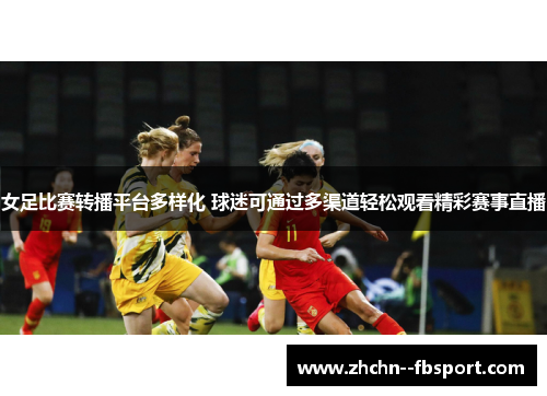 女足比赛转播平台多样化 球迷可通过多渠道轻松观看精彩赛事直播 女足比赛转播平台多样化 球迷可通过多渠道轻松观看精彩赛事直播
