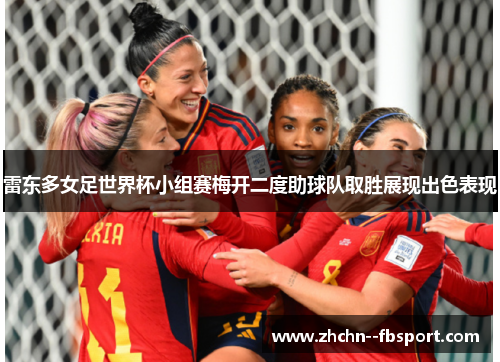 雷东多女足世界杯小组赛梅开二度助球队取胜展现出色表现 雷东多女足世界杯小组赛梅开二度助球队取胜展现出色表现