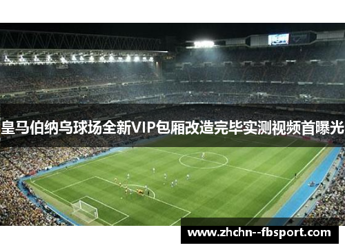 皇马伯纳乌球场全新VIP包厢改造完毕实测视频首曝光 皇马伯纳乌球场全新VIP包厢改造完毕实测视频首曝光