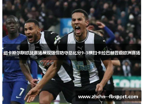纽卡斯尔联欧战赛场展现强悍防守总比分9-3横扫卡拉巴赫晋级欧洲赛场 纽卡斯尔联欧战赛场展现强悍防守总比分9-3横扫卡拉巴赫晋级欧洲赛场