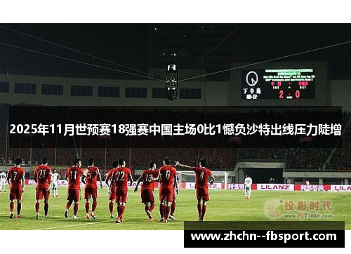 2025年11月世预赛18强赛中国主场0比1憾负沙特出线压力陡增 2025年11月世预赛18强赛中国主场0比1憾负沙特出线压力陡增