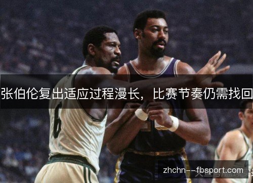 张伯伦复出适应过程漫长，比赛节奏仍需找回