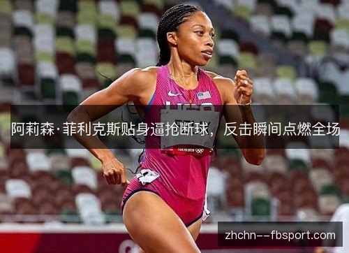 阿莉森·菲利克斯贴身逼抢断球，反击瞬间点燃全场