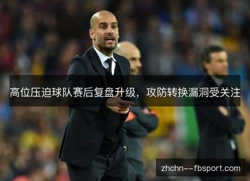 高位压迫球队赛后复盘升级，攻防转换漏洞受关注