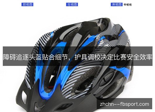 障碍追逐头盔贴合细节,护具调校决定比赛安全效率 障碍追逐头盔贴合细节,护具调校决定比赛安全效率